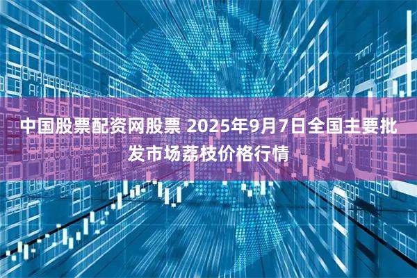 中国股票配资网股票 2025年9月7日全国主要批发市场荔枝价格行情