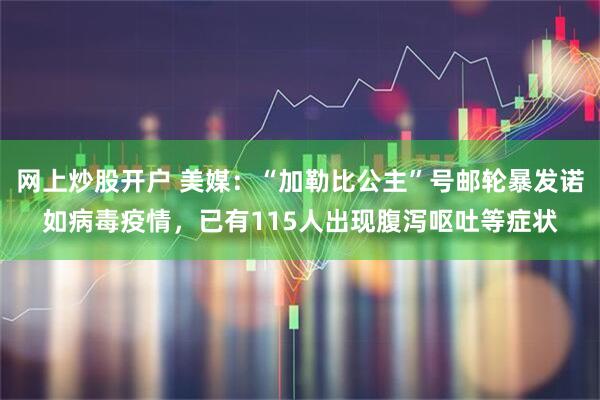 网上炒股开户 美媒：“加勒比公主”号邮轮暴发诺如病毒疫情，已有115人出现腹泻呕吐等症状