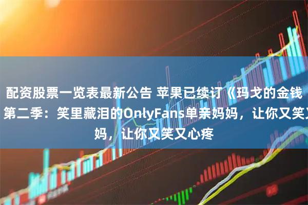 配资股票一览表最新公告 苹果已续订《玛戈的金钱烦恼》第二季：笑里藏泪的OnlyFans单亲妈妈，让你又笑又心疼